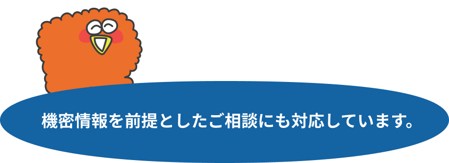 機密情報を前提としたご相談にも対応しています。